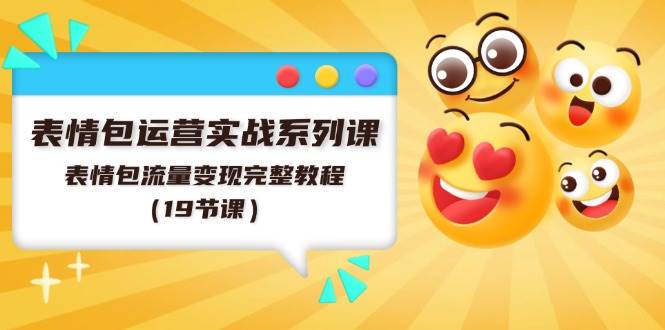 表情包运营实战系列课，表情包流量变现完整教程（19节课）-臻优网