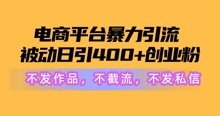 电商平台暴力引流,被动日引400+创业粉不发作品，不截流，不发私信-臻优网