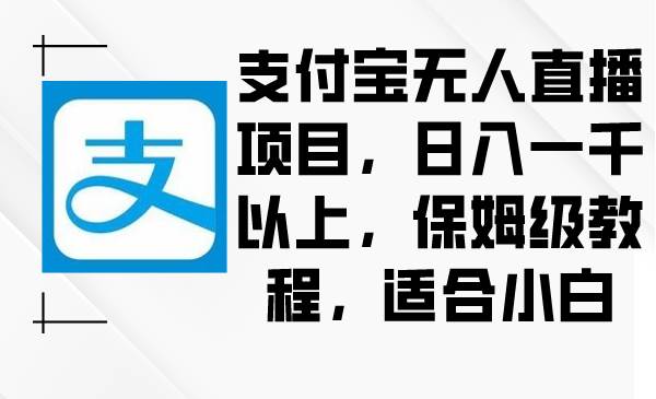 支付宝无人直播项目，日入一千以上，保姆级教程，适合小白-臻优网
