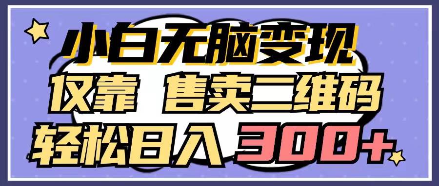 小白无脑变现，仅靠售卖二维码，轻松日入300+-臻优网