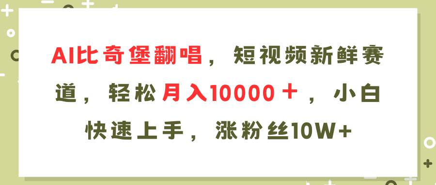 AI比奇堡翻唱歌曲，短视频新鲜赛道，轻松月入10000＋，小白快速上手，…-臻优网