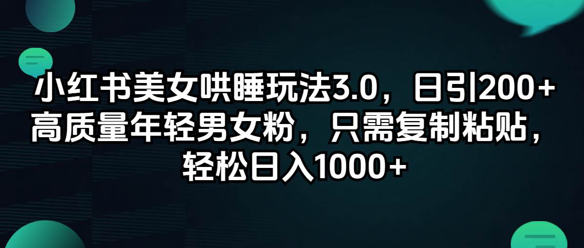 小红书美女哄睡玩法3.0，日引200+高质量年轻男女粉，只需复制粘贴，轻…-臻优网