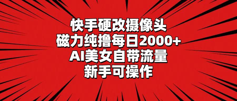 快手硬改摄像头，磁力纯撸每日2000+，AI美女自带流量，新手可操作-臻优网