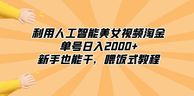 利用人工智能美女视频淘金，单号日入2000+，新手也能干，喂饭式教程-臻优网