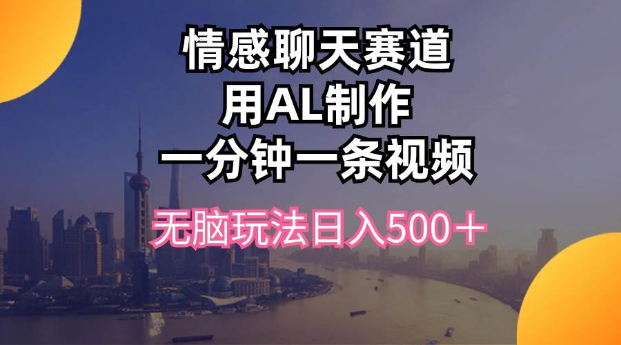 情感聊天赛道用al制作一分钟一条视频无脑玩法日入500＋-臻优网