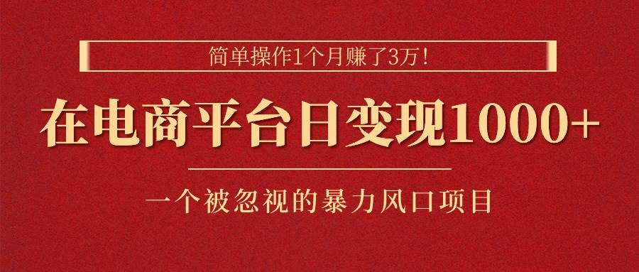 简单操作1个月赚了3万！在电商平台日变现1000+！一个被忽视的暴力风口…-臻优网