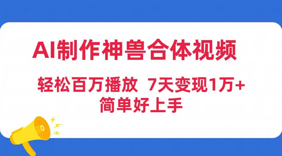 AI制作神兽合体视频，轻松百万播放，七天变现1万+简单好上手（工具+素材）-臻优网