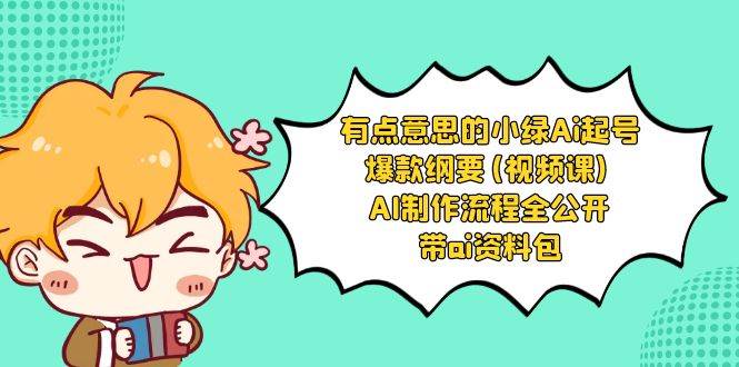 有点意思的小绿-Ai起号爆款纲要(视频课) AI制作流程全公开，附带ai资料包-臻优网