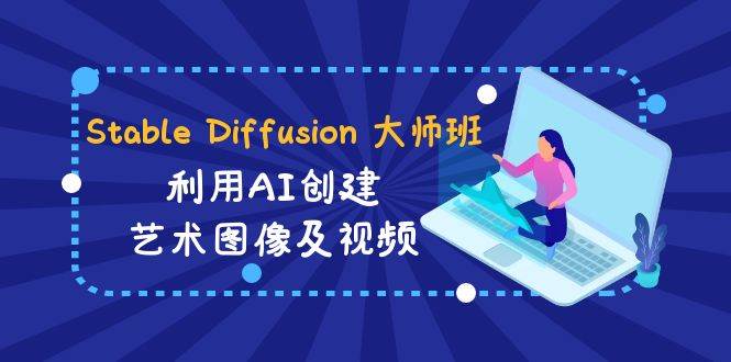 Stable Diffusion 大师班: 利用AI创建艺术图像及视频-31视频课-中英字幕-臻优网