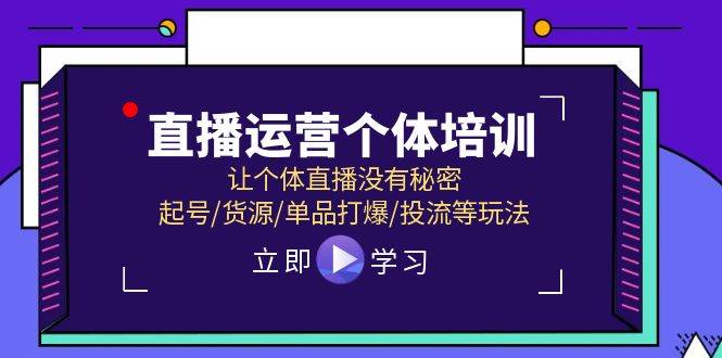 直播运营个体培训，让个体直播没有秘密，起号/货源/单品打爆/投流等玩法-臻优网