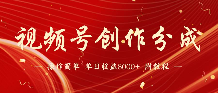 【蓝海项目】视频号创作分成计划，24年最新热门玩法，单天收益破8000+！-臻优网