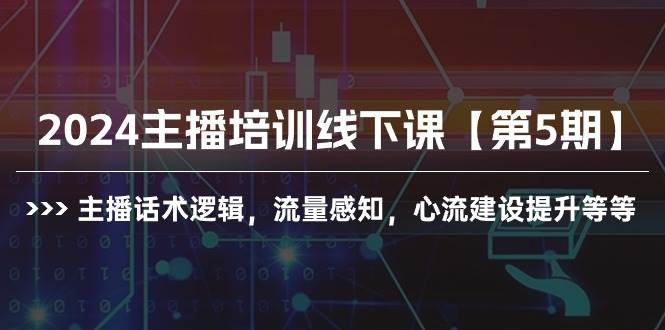 2024主播培训线下课【第5期】主播话术逻辑，流量感知，心流建设提升等等-臻优网