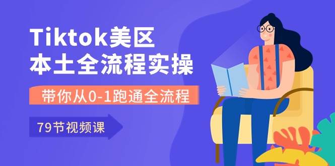 Tiktok-美区本土全流程实操课，带你从0-1跑通全流程（79节课）-臻优网