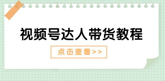 视频号达人带货教程：达人剧情打法+达人带货广告-臻优网