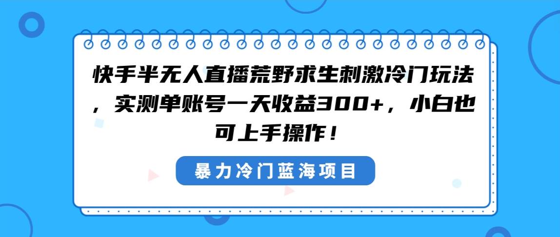 快手半无人直播荒野求生刺激冷门玩法，实测单账号一天收益300+，小白也…-臻优网