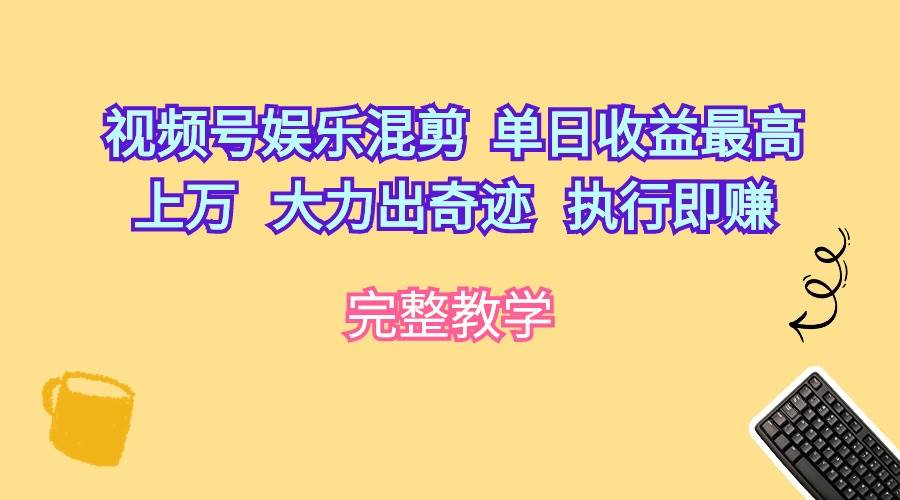 视频号娱乐混剪  单日收益最高上万   大力出奇迹   执行即赚-臻优网