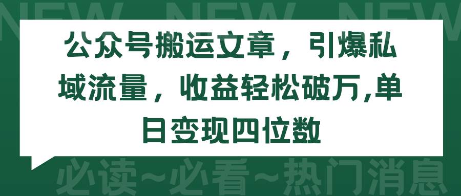 公众号搬运文章，引爆私域流量，收益轻松破万，单日变现四位数-臻优网