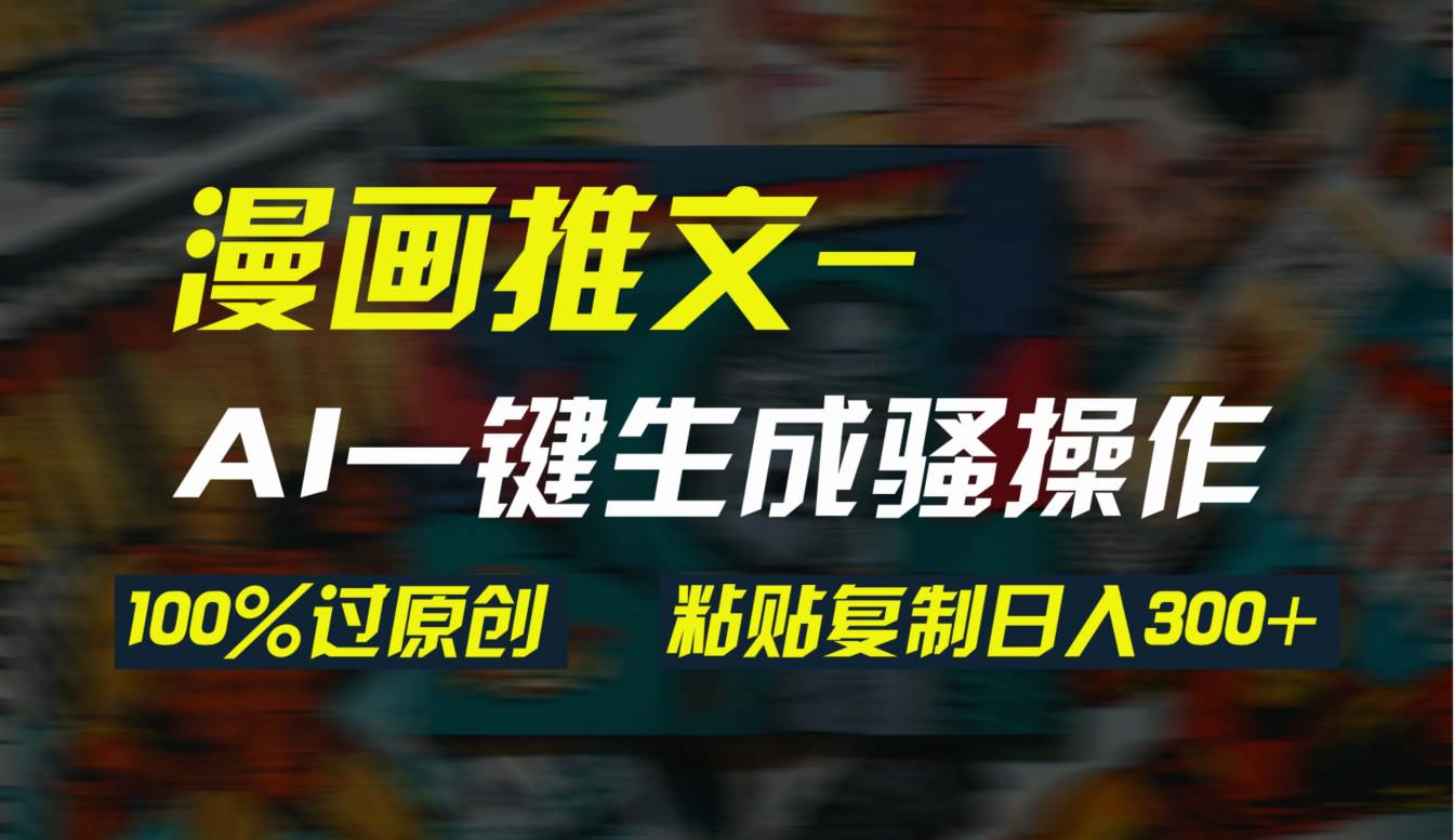 AI一键生成漫画爆款视频，3分钟1条双重去重100%过原创，粘贴复制日入300+-臻优网