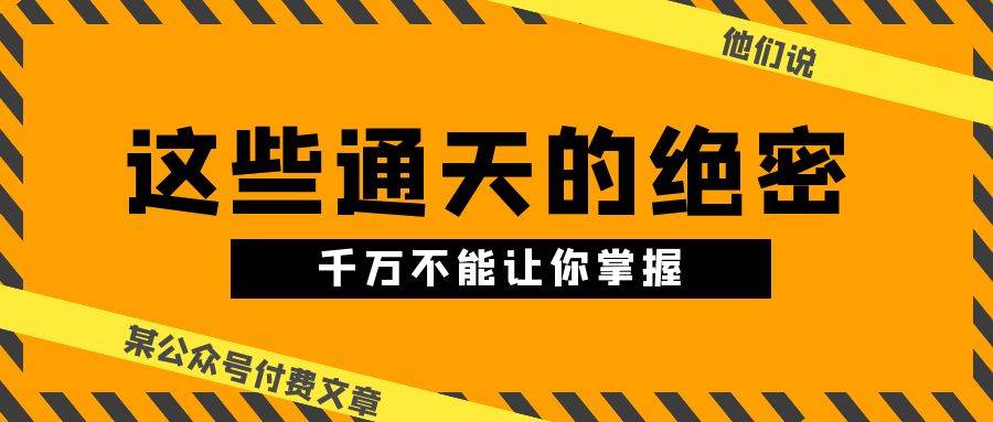 某公众号付费文章《他们说 “ 这些通天的绝密，千万不能让你掌握! ”》-臻优网
