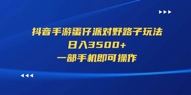 抖音手游蛋仔派对野路子玩法，日入3500+，一部手机即可操作-臻优网