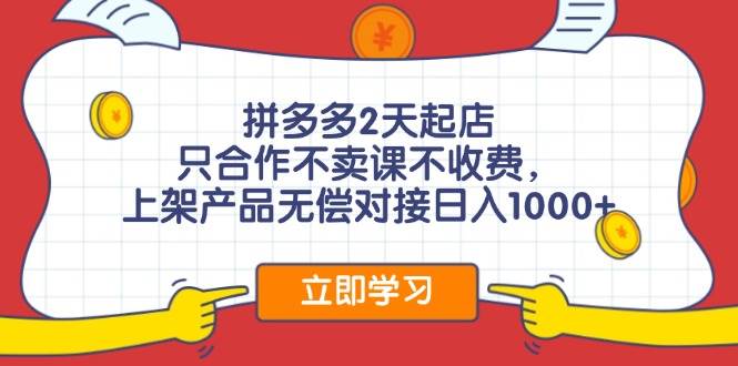 拼多多2天起店，只合作不卖课不收费，上架产品无偿对接日入1000+-臻优网