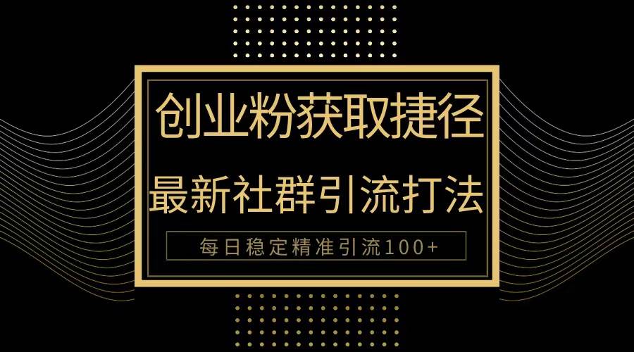 创业粉捷径！最新被动引流方法大揭秘，实现每日100+精准引流-臻优网