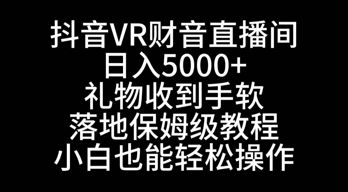 抖音VR财神直播间，日入5000+，礼物收到手软，落地式保姆级教程，小白也…-臻优网