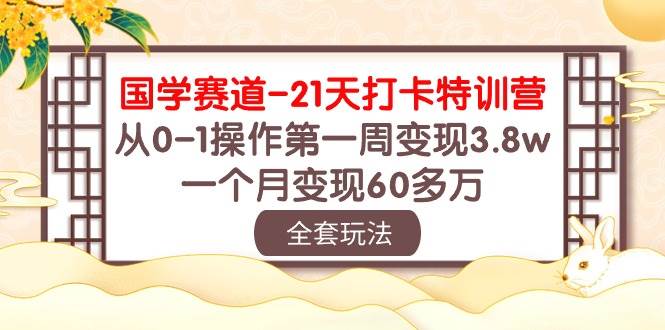 国学 赛道-21天打卡特训营：从0-1操作第一周变现3.8w，一个月变现60多万-臻优网