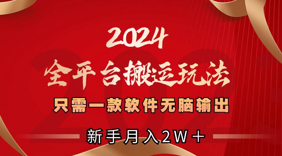 2024全平台搬运玩法，只需一款软件，无脑输出，新手也能月入2W＋-臻优网