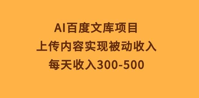 AI百度文库项目，上传内容实现被动收入，每天收入300-500-臻优网