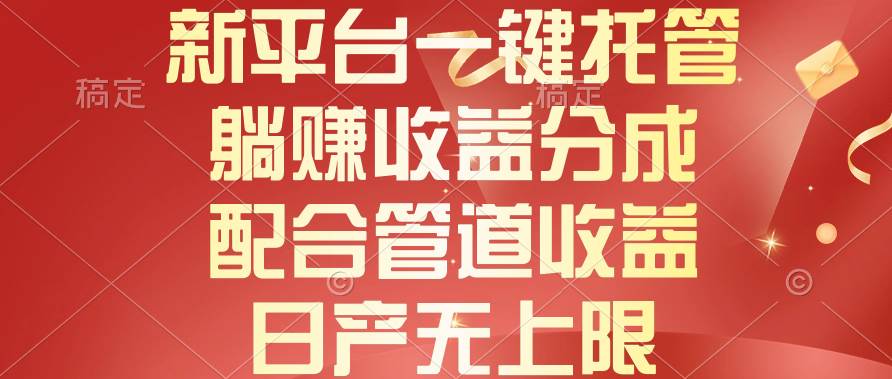 新平台一键托管，躺赚收益分成，配合管道收益，日产无上限-臻优网