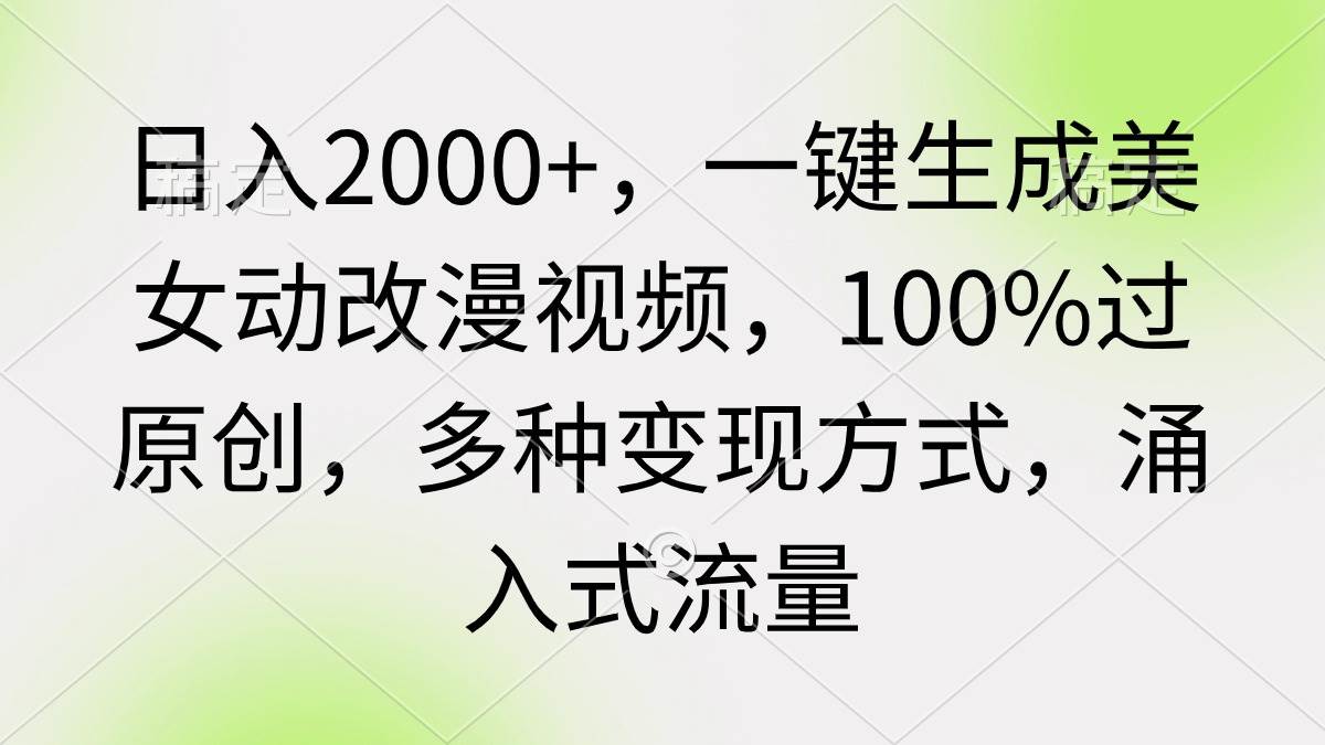 日入2000+，一键生成美女动改漫视频，100%过原创，多种变现方式 涌入式流量-臻优网