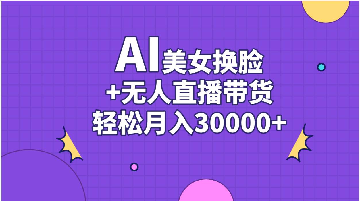 AI美女换脸视频结合无人直播带货，随便月入30000+-臻优网