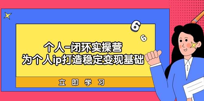 个人-闭环实操营：为个人ip打造稳定变现基础，从价值定位/爆款打造/产品…-臻优网