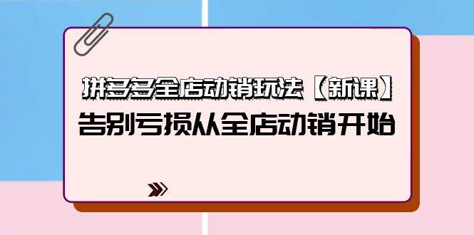 拼多多全店动销玩法【新课】，告别亏损从全店动销开始（4节视频课）-臻优网