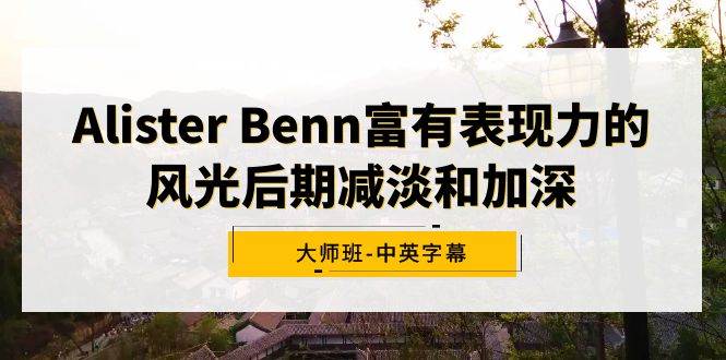 Alister Benn富有表现力的风光后期减淡和加深大师班-中英字幕-臻优网