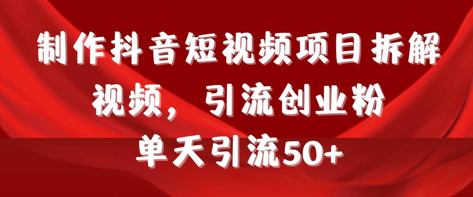 制作抖音短视频项目拆解视频引流创业粉，一天引流50+教程+工具+素材-臻优网