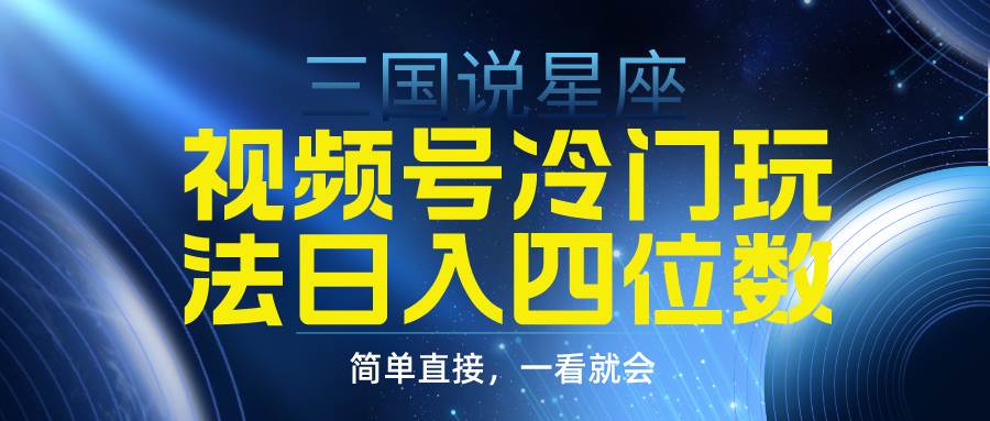 视频号掘金冷门玩法，三国星座赛道，日入四位数（教程+素材）-臻优网