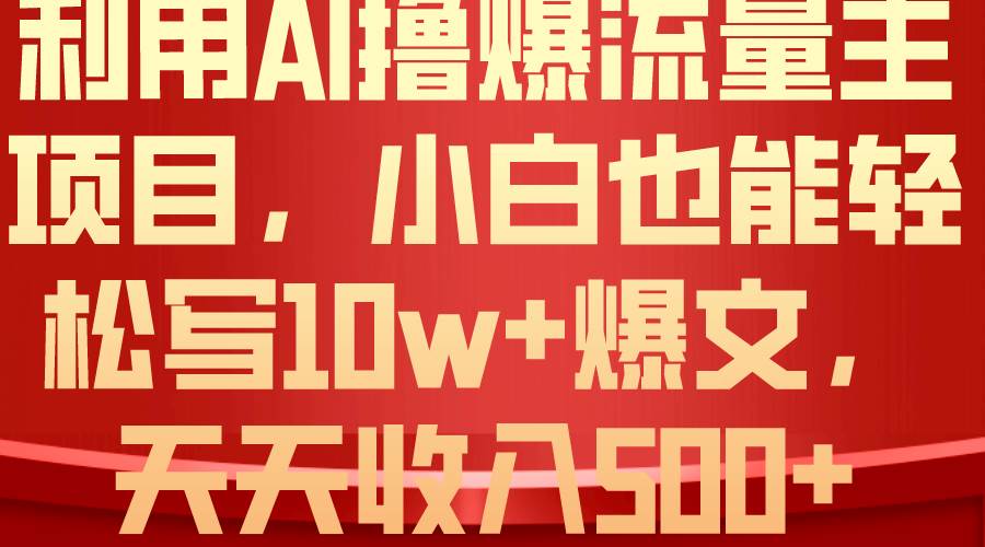 利用 AI撸爆流量主收益，小白也能轻松写10W+爆款文章，轻松日入500+-臻优网