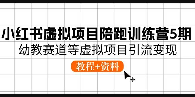 小红书虚拟项目陪跑训练营5期，幼教赛道等虚拟项目引流变现 (教程+资料)-臻优网