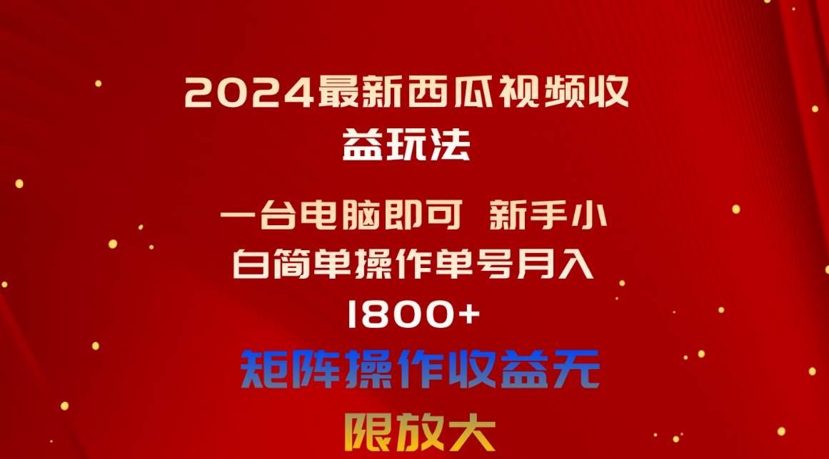 2024最新西瓜视频收益玩法，一台电脑即可 新手小白简单操作单号月入1800+-臻优网
