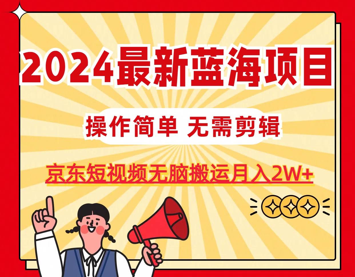2024最新蓝海项目，无需剪辑，京东图文短视频无脑搬运月入2W+-臻优网