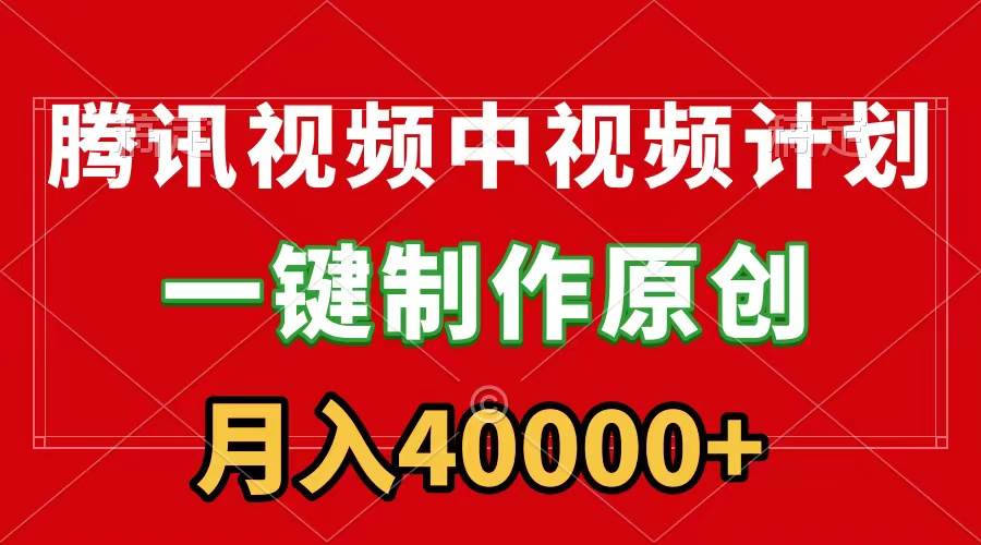 腾讯视频APP中视频计划，一键制作，刷爆流量分成收益，月入40000+附软件-臻优网