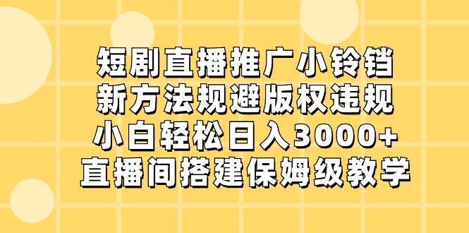 短剧直播推广小铃铛，新方法规避版权违规，小白轻松日入3000+，直播间搭…-臻优网