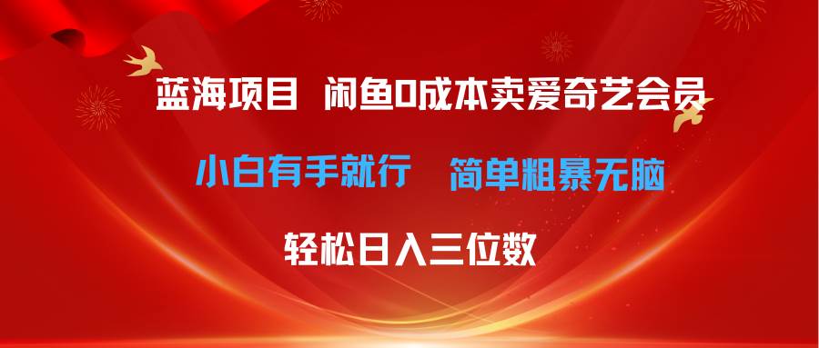 最新蓝海项目咸鱼零成本卖爱奇艺会员小白有手就行 无脑操作轻松日入三位数-臻优网