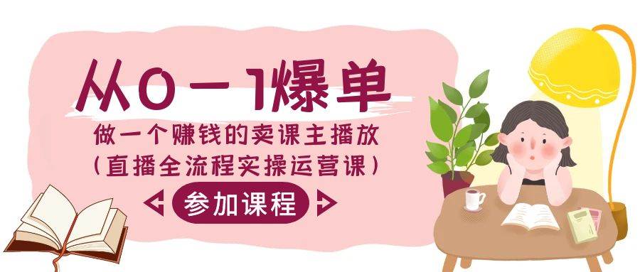 从0-1爆单-做一个赚钱的卖课主播放（直播全流程实操运营课）-臻优网