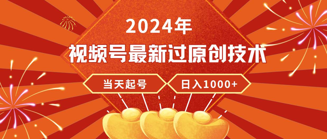 2024年视频号最新过原创技术，当天起号，收入稳定，日入1000+-臻优网