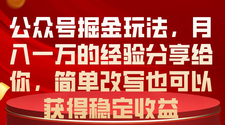 公众号掘金玩法，月入一万的经验分享给你，简单改写也可以获得稳定收益-臻优网