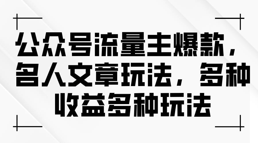 公众号流量主爆款，名人文章玩法，多种收益多种玩法-臻优网