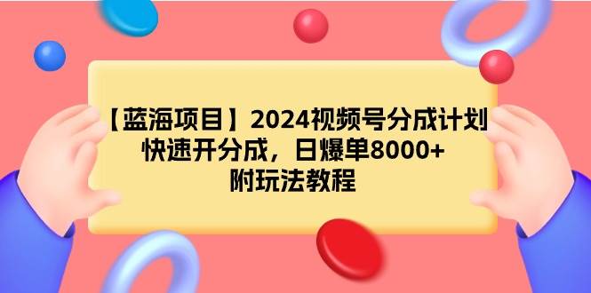 【蓝海项目】2024视频号分成计划，快速开分成，日爆单8000+，附玩法教程-臻优网